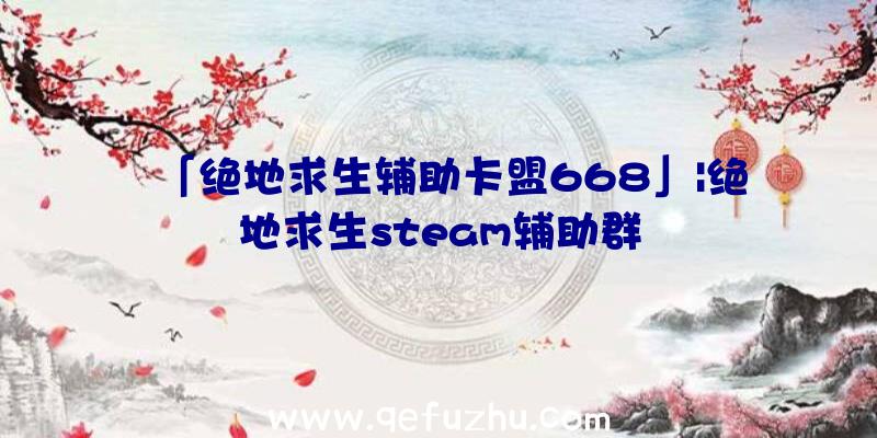 「绝地求生辅助卡盟668」|绝地求生steam辅助群